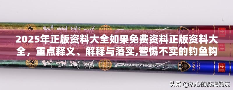2025年正版资料大全如果免费资料正版资料大全，重点释义、解释与落实,警惕不实的钓鱼钩