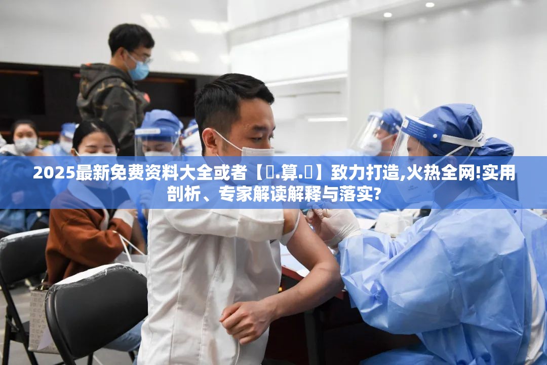 2025最新免费资料大全或者【鐵.算.盤】致力打造,火热全网!实用剖析、专家解读解释与落实?