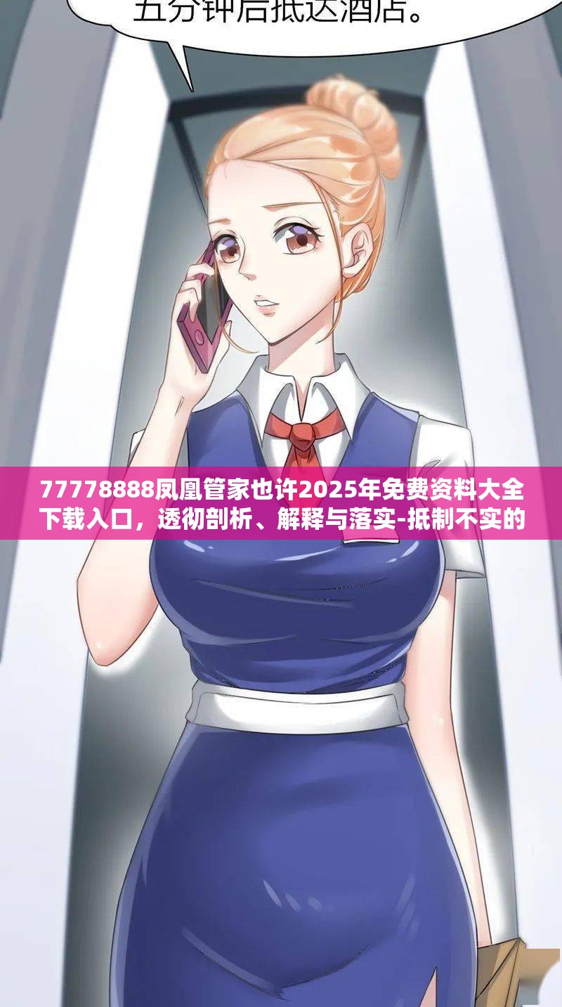 77778888凤凰管家也许2025年免费资料大全下载入口，透彻剖析、解释与落实-抵制不实的假包装