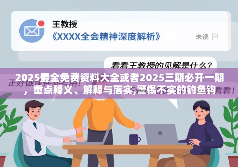 2025最全免费资料大全或者2025三期必开一期，重点释义、解释与落实,警惕不实的钓鱼钩