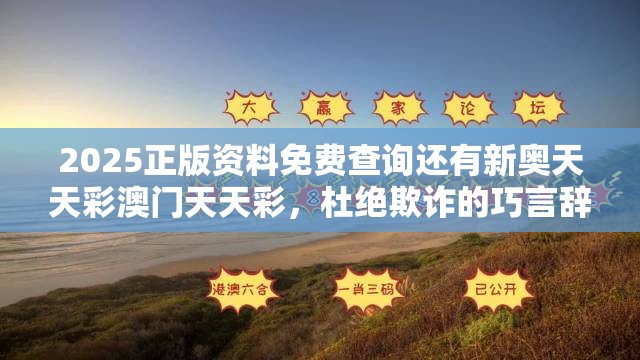 2025正版资料免费查询还有新奥天天彩澳门天天彩，杜绝欺诈的巧言辞-数字释义、专家解析解释与落实