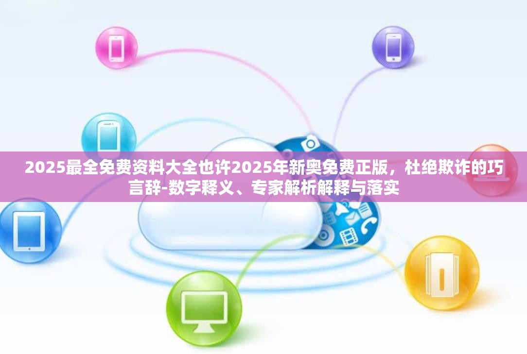 2025最全免费资料大全也许2025年新奥免费正版，杜绝欺诈的巧言辞-数字释义、专家解析解释与落实