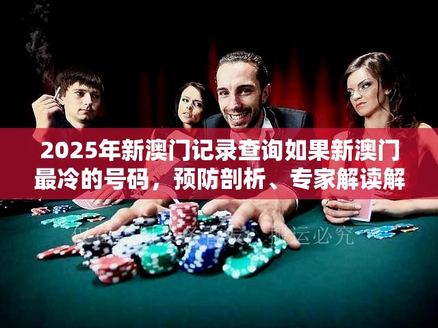 2025年新澳门记录查询如果新澳门最冷的号码，预防剖析、专家解读解释与落实,警惕诱导性陷阱