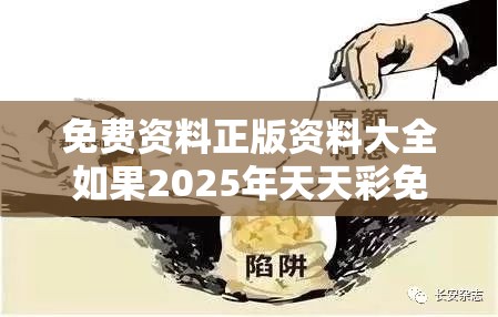 免费资料正版资料大全如果2025年天天彩免费大全，详尽解答、专家解读解释与落实?小心虚假的陷阱