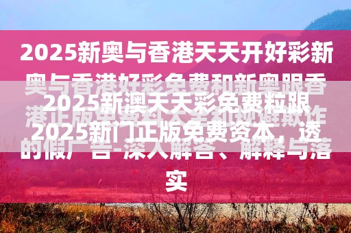 2025新澳天天彩免费粒跟2025新门正版免费资本，透彻剖析、解释与落实-抵制不实的假包装