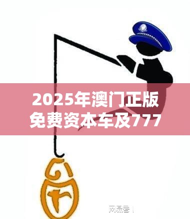2025年澳门正版免费资本车及7777788888免费管家教程，重点释义、解释与落实,警惕不实的钓鱼钩