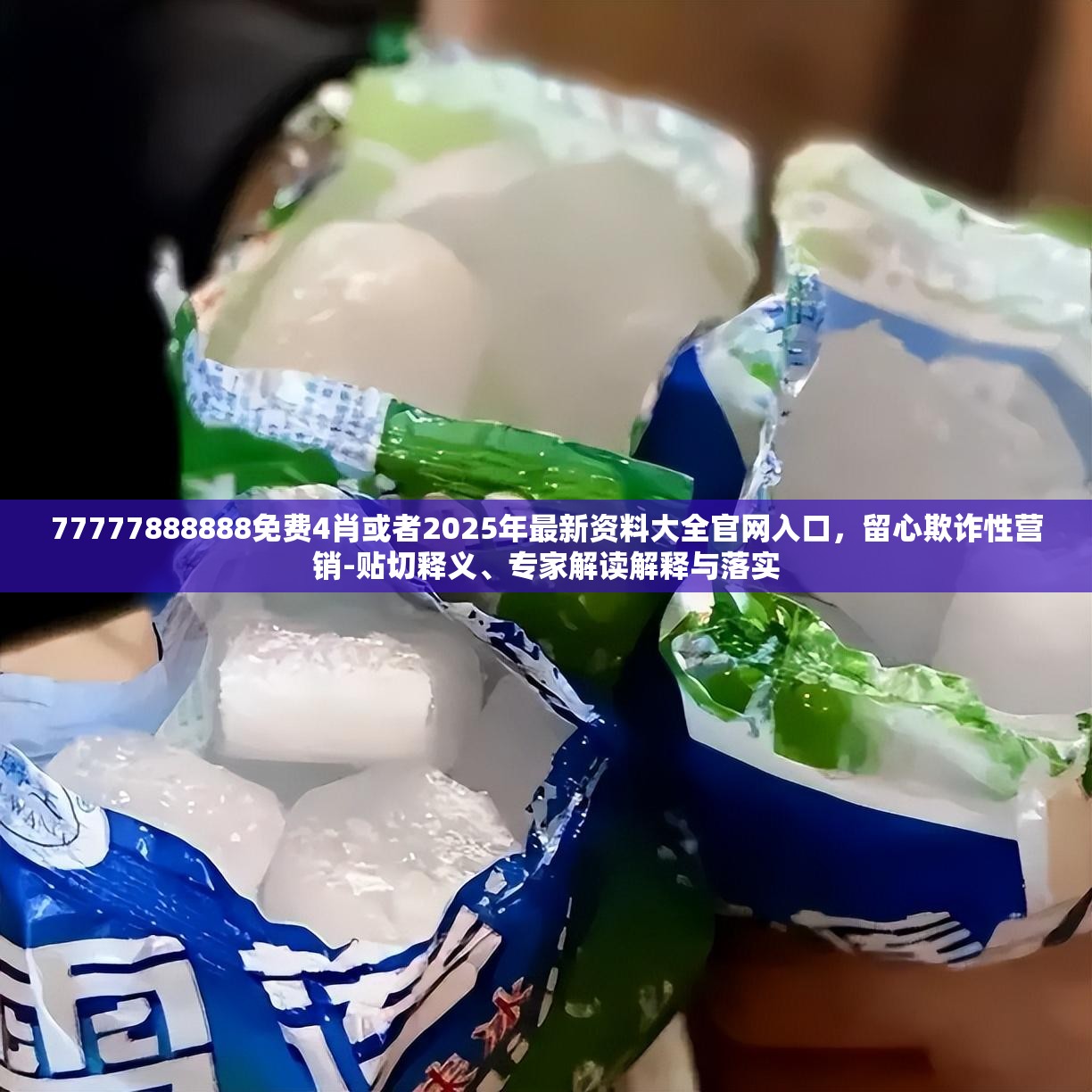 77777888888免费4肖或者2025年最新资料大全官网入口，留心欺诈性营销-贴切释义、专家解读解释与落实