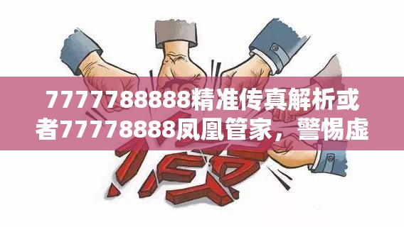 7777788888精准传真解析或者77778888凤凰管家，警惕虚假诱导危害-痛点释义、专家解析解释与落实