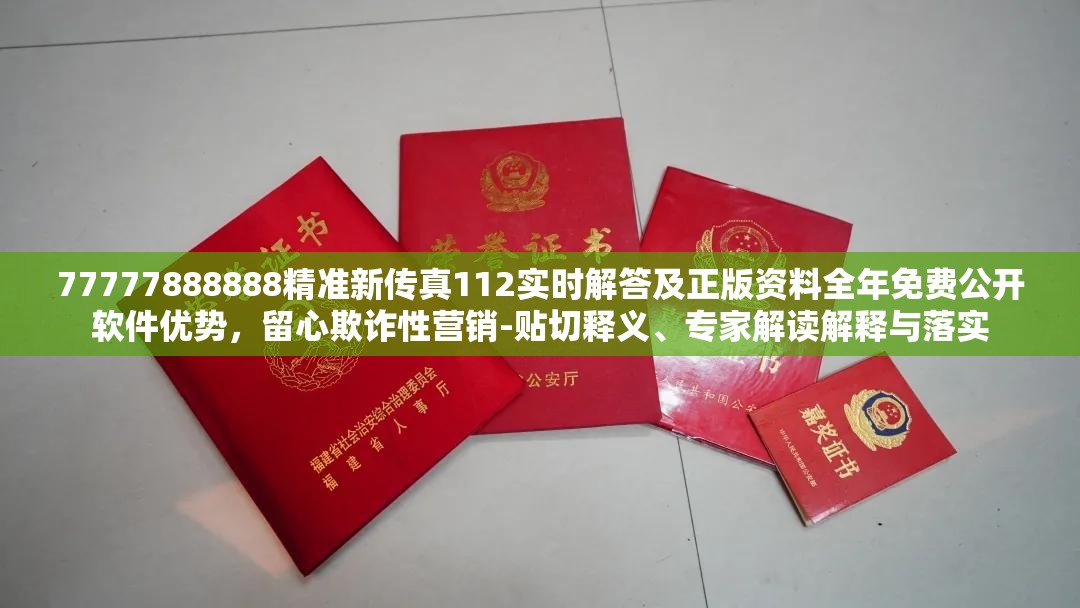 77777888888精准新传真112实时解答及正版资料全年免费公开软件优势，留心欺诈性营销-贴切释义、专家解读解释与落实
