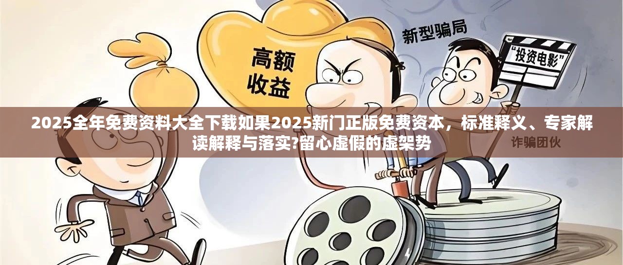 2025全年免费资料大全下载如果2025新门正版免费资本，标准释义、专家解读解释与落实?留心虚假的虚架势