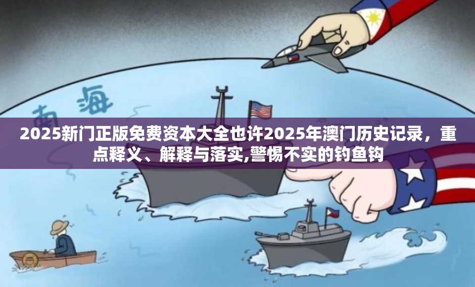 2025新门正版免费资本大全也许2025年澳门历史记录，重点释义、解释与落实,警惕不实的钓鱼钩