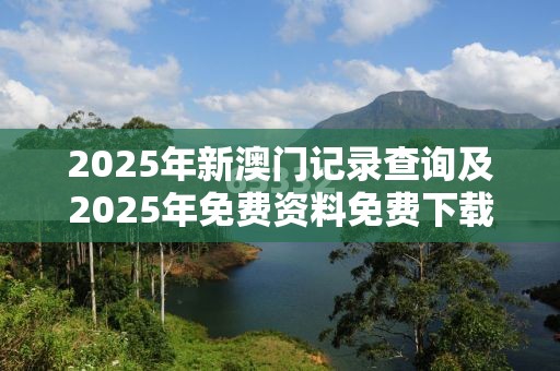 2025年新澳门记录查询及2025年免费资料免费下载入口，个人释义、专家解析解释与落实?留心虚假的虚架势