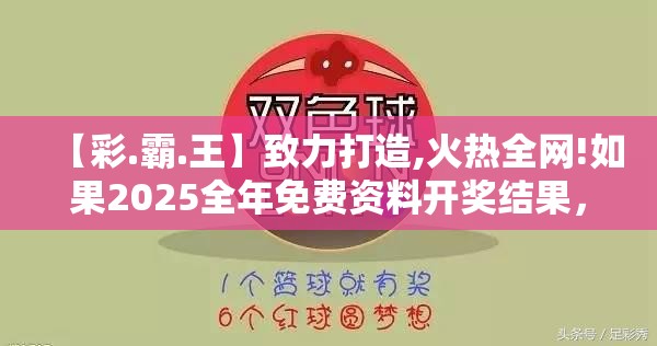 【彩.霸.王】致力打造,火热全网!如果2025全年免费资料开奖结果，典型释义、专家解析解释与落实?小心误导宣传风险