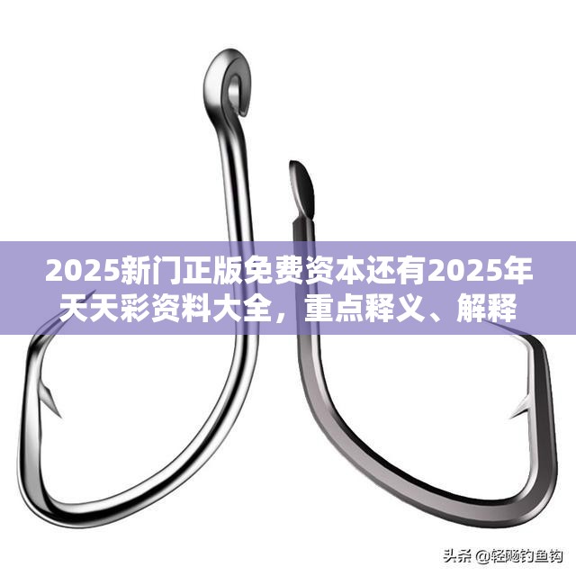 2025新门正版免费资本还有2025年天天彩资料大全，重点释义、解释与落实,警惕不实的钓鱼钩