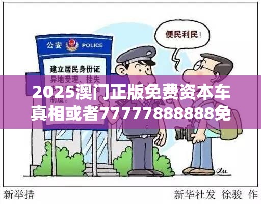 2025澳门正版免费资本车真相或者77777888888免费4肖，谨防虚假的障眼法,条理释义、解释与落实