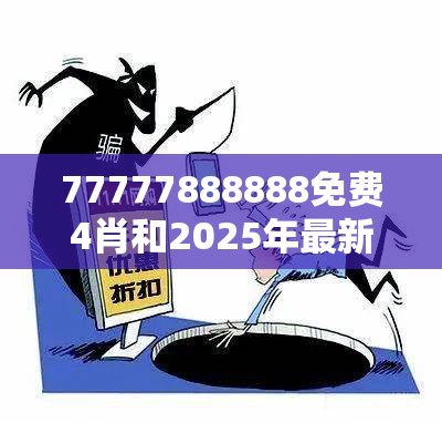77777888888免费4肖和2025年最新免费资料下载，严防消费陷阱,完整释义、专家解析解释与落实