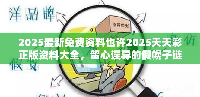 2025最新免费资料也许2025天天彩正版资料大全，留心误导的假幌子链