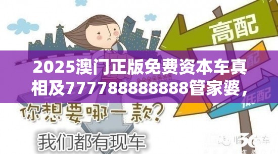 2025澳门正版免费资本车真相及777788888888管家婆，基础释义、专家解析解释与落实?杜绝虚假诱导词