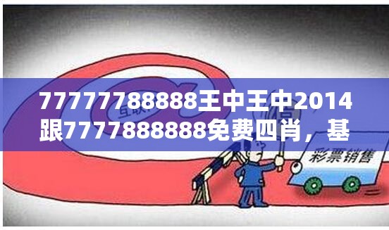 77777788888王中王中2014跟7777888888免费四肖，基础释义、专家解析解释与落实?杜绝虚假诱导词