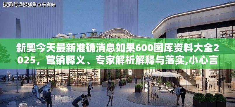 新奥今天最新准确消息如果600图库资料大全2025，营销释义、专家解析解释与落实,小心言过其实推广
