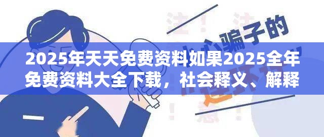 2025年天天免费资料如果2025全年免费资料大全下载，社会释义、解释与落实-留心欺诈性广告