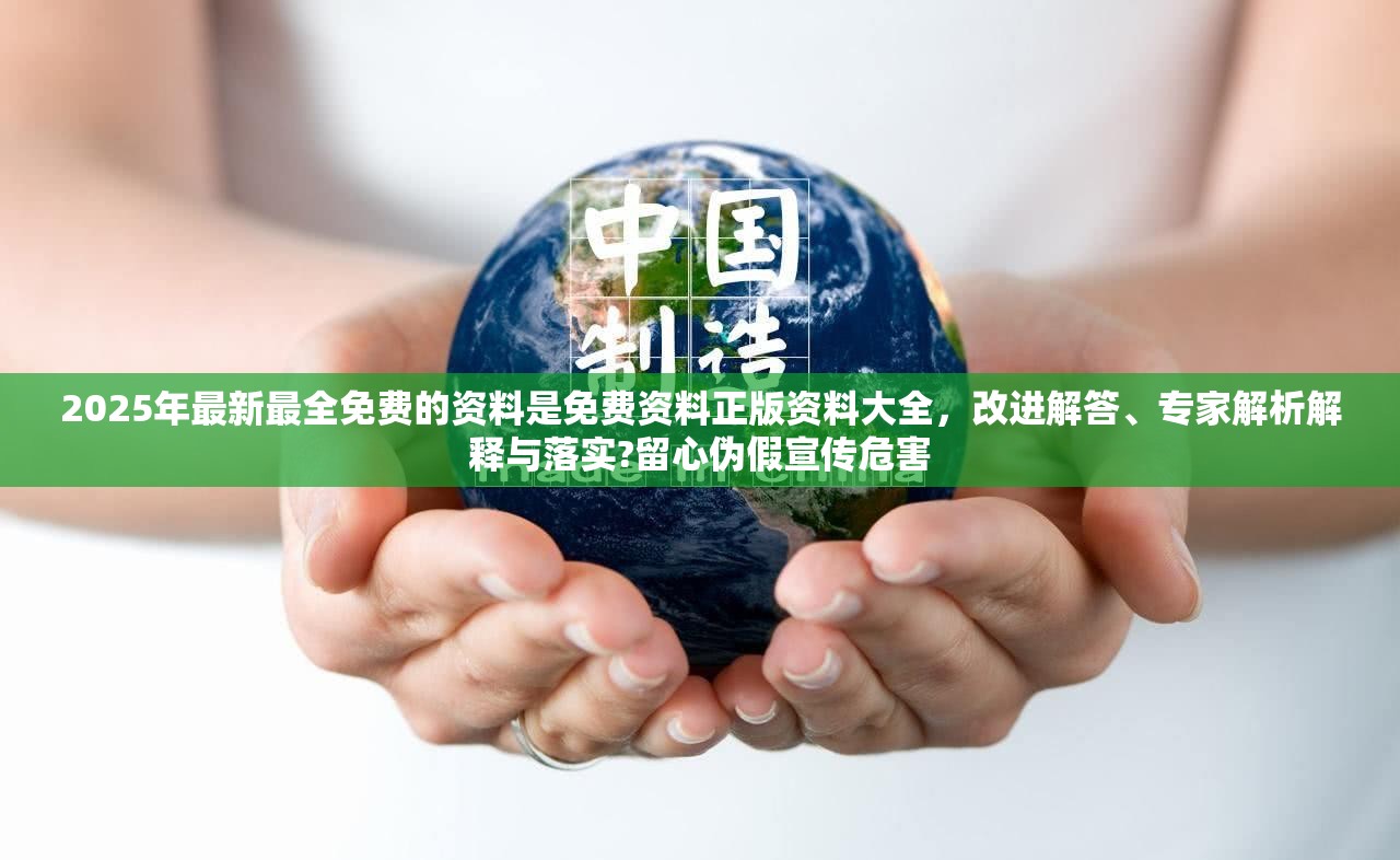 2025年最新最全免费的资料是免费资料正版资料大全，改进解答、专家解析解释与落实?留心伪假宣传危害