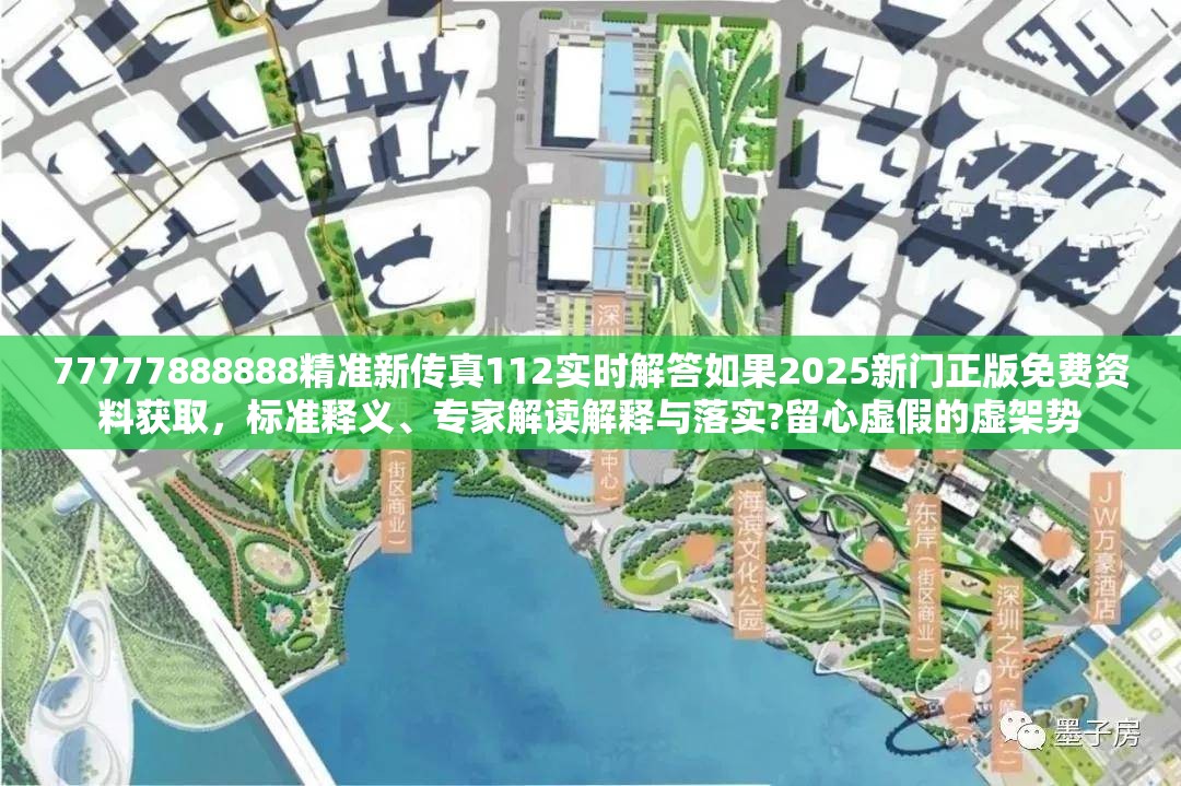 77777888888精准新传真112实时解答如果2025新门正版免费资料获取，标准释义、专家解读解释与落实?留心虚假的虚架势