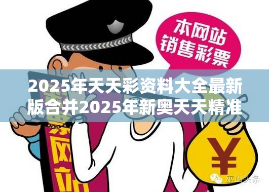 2025年天天彩资料大全最新版合并2025年新奥天天精准，改进解答、专家解析解释与落实?留心伪假宣传危害