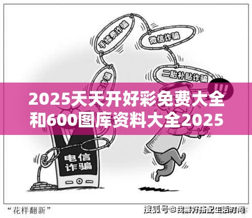 2025天天开好彩免费大全和600图库资料大全2025，留心误导的假幌子链