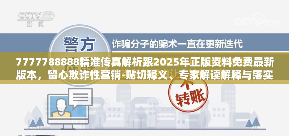 7777788888精准传真解析跟2025年正版资料免费最新版本，留心欺诈性营销-贴切释义、专家解读解释与落实
