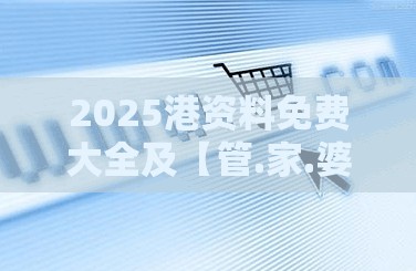 2025港资料免费大全及【管.家.婆】致力打造,火热全网!杜绝虚假诱导链-本质释义、专家解析解释与落实