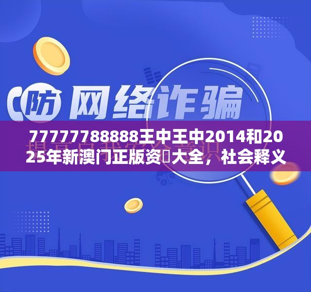 77777788888王中王中2014和2025年新澳门正版资枓大全，社会释义、解释与落实-留心欺诈性广告