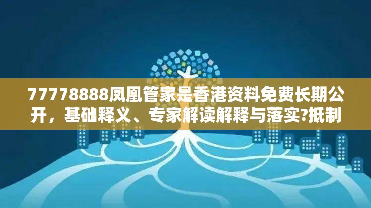 77778888凤凰管家是香港资料免费长期公开，基础释义、专家解读解释与落实?抵制不实承诺危害