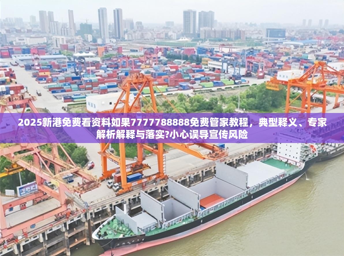 2025新港免费看资料如果7777788888免费管家教程，典型释义、专家解析解释与落实?小心误导宣传风险