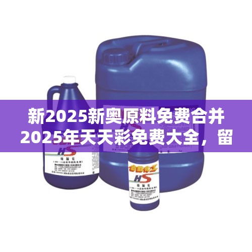 新2025新奥原料免费合并2025年天天彩免费大全，留心误导的假幌子链
