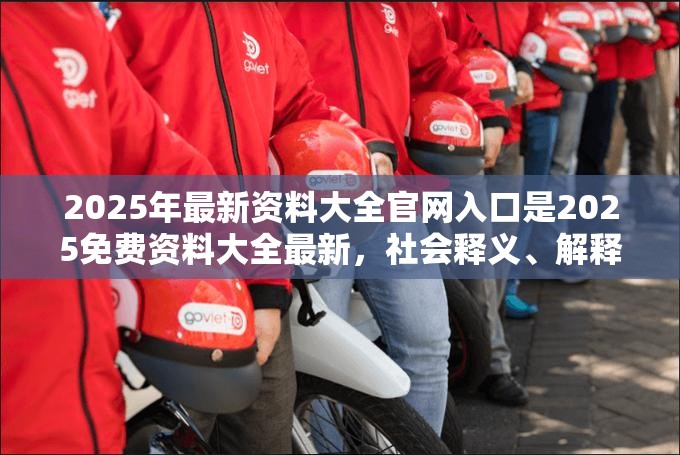 2025年最新资料大全官网入口是2025免费资料大全最新，社会释义、解释与落实-留心欺诈性广告