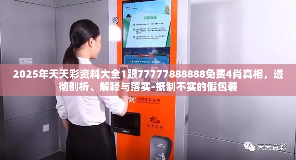 2025年天天彩资料大全1跟77777888888免费4肖真相，透彻剖析、解释与落实-抵制不实的假包装
