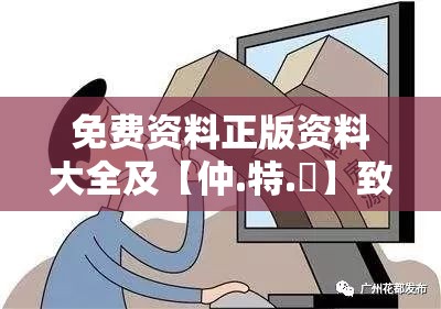 免费资料正版资料大全及【仲.特.誷】致力打造,火热全网!典型释义、专家解析解释与落实?小心误导宣传风险