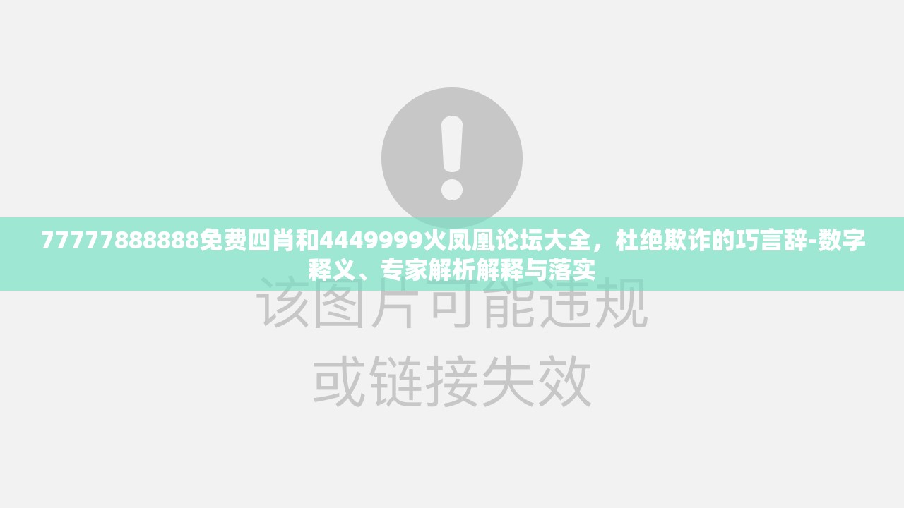 77777888888免费四肖和4449999火凤凰论坛大全，杜绝欺诈的巧言辞-数字释义、专家解析解释与落实