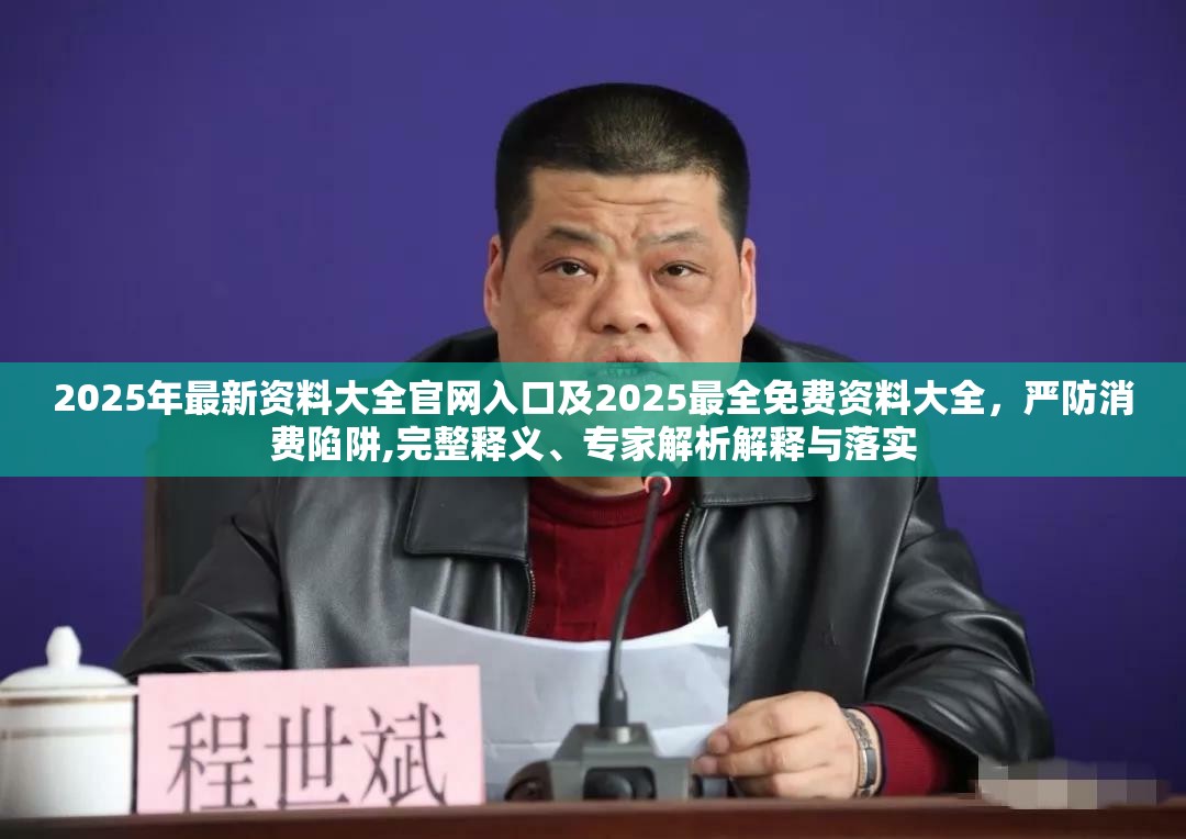 2025年最新资料大全官网入口及2025最全免费资料大全，严防消费陷阱,完整释义、专家解析解释与落实