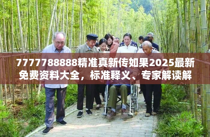 7777788888精准真新传如果2025最新免费资料大全，标准释义、专家解读解释与落实?留心虚假的虚架势