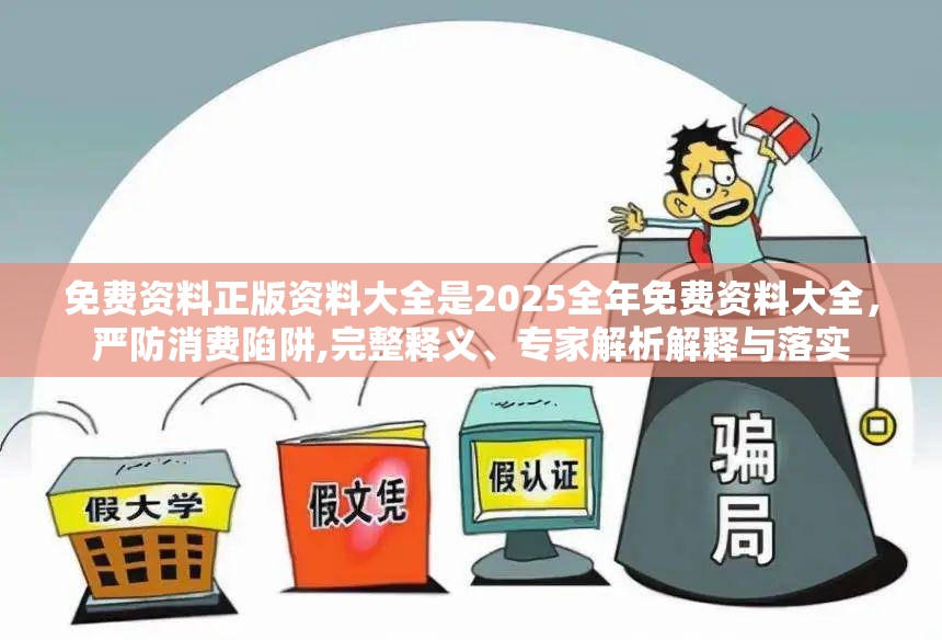 免费资料正版资料大全是2025全年免费资料大全，严防消费陷阱,完整释义、专家解析解释与落实
